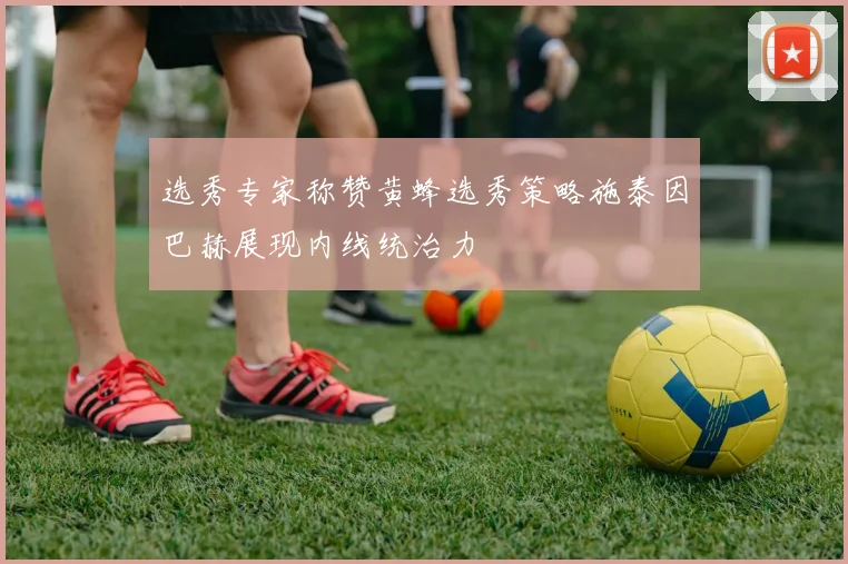 选秀专家称赞黄蜂选秀策略施泰因巴赫展现内线统治力