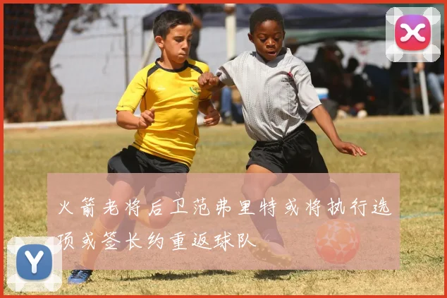 火箭老将后卫范弗里特或将执行选项或签长约重返球队