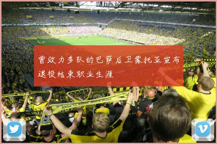 曾效力多队的巴萨后卫蒙托亚宣布退役结束职业生涯