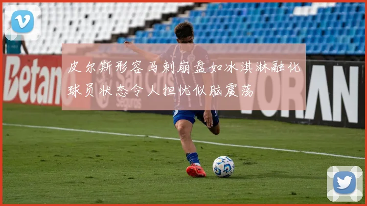 皮尔斯形容马刺崩盘如冰淇淋融化球员状态令人担忧似脑震荡