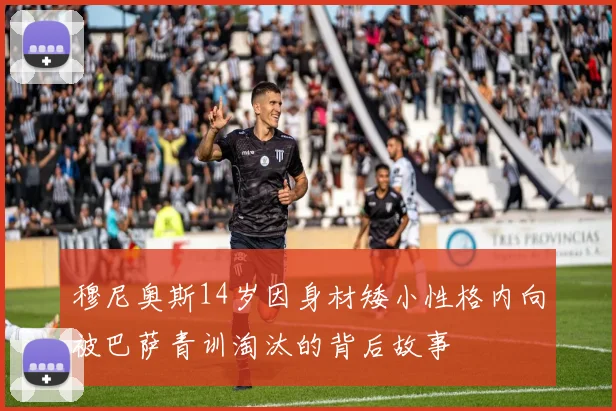 穆尼奥斯14岁因身材矮小性格内向被巴萨青训淘汰的背后故事