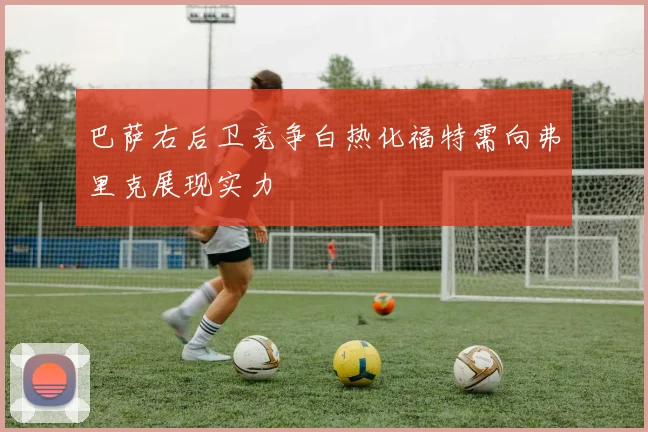 巴萨右后卫竞争白热化福特需向弗里克展现实力