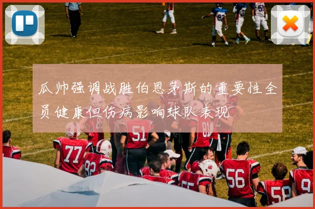 瓜帅强调战胜伯恩茅斯的重要性全员健康但伤病影响球队表现
