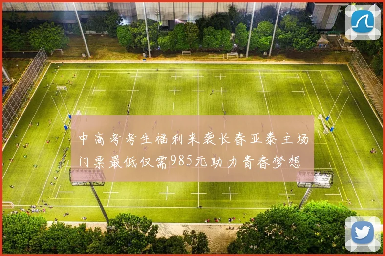 中高考考生福利来袭长春亚泰主场门票最低仅需985元助力青春梦想