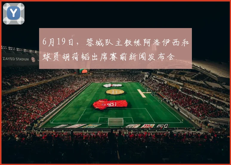 6月19日，蓉城队主教练阿洛伊西和球员胡荷韬出席赛前新闻发布会
