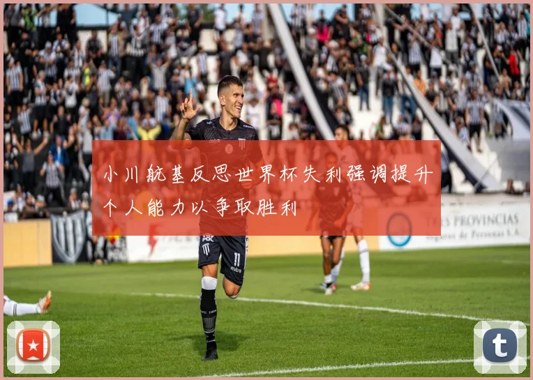 小川航基反思世界杯失利强调提升个人能力以争取胜利
