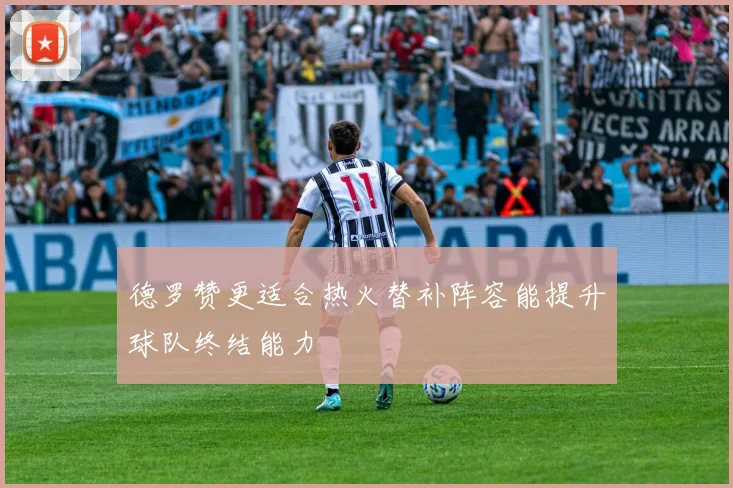 德罗赞更适合热火替补阵容能提升球队终结能力